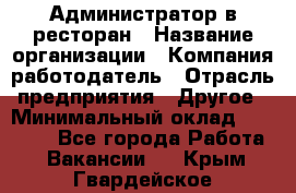 Администратор в ресторан › Название организации ­ Компания-работодатель › Отрасль предприятия ­ Другое › Минимальный оклад ­ 20 000 - Все города Работа » Вакансии   . Крым,Гвардейское